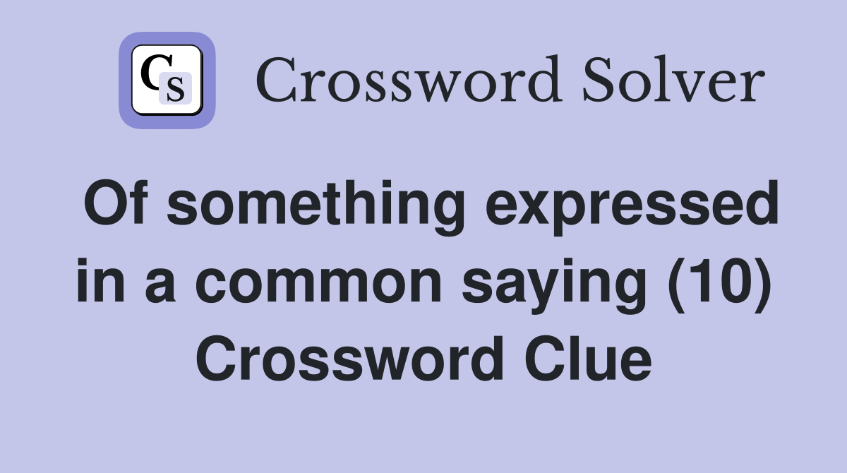 Of something expressed in a common saying (10) Crossword Clue