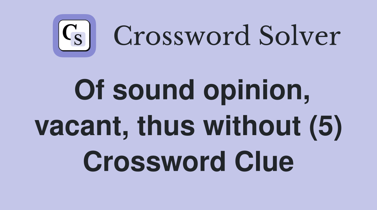 Of sound opinion, vacant, thus without (5) Crossword Clue