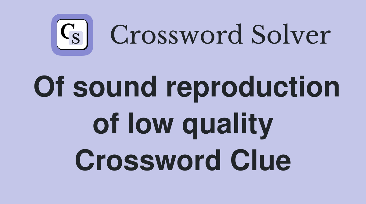 Of sound reproduction of low quality Crossword Clue