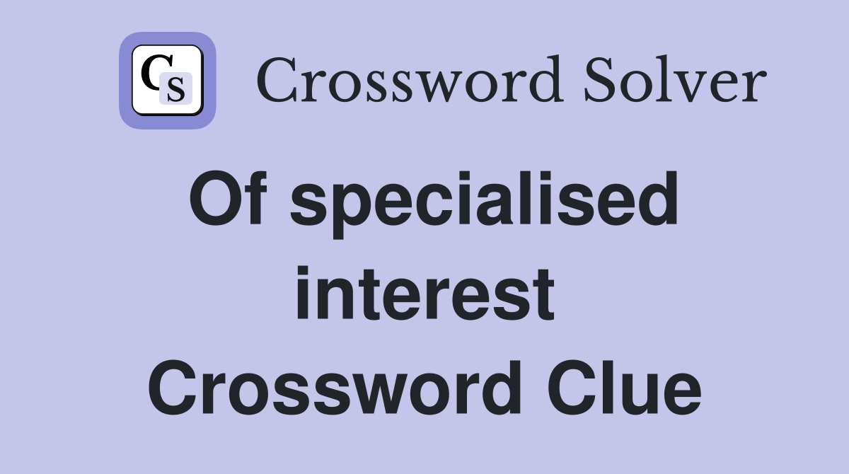 Of specialised interest Crossword Clue