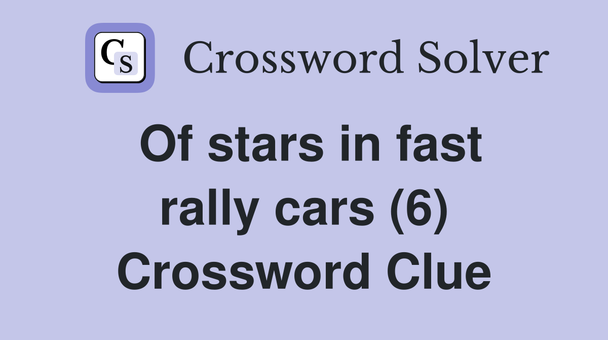 Of stars in fast rally cars (6) Crossword Clue