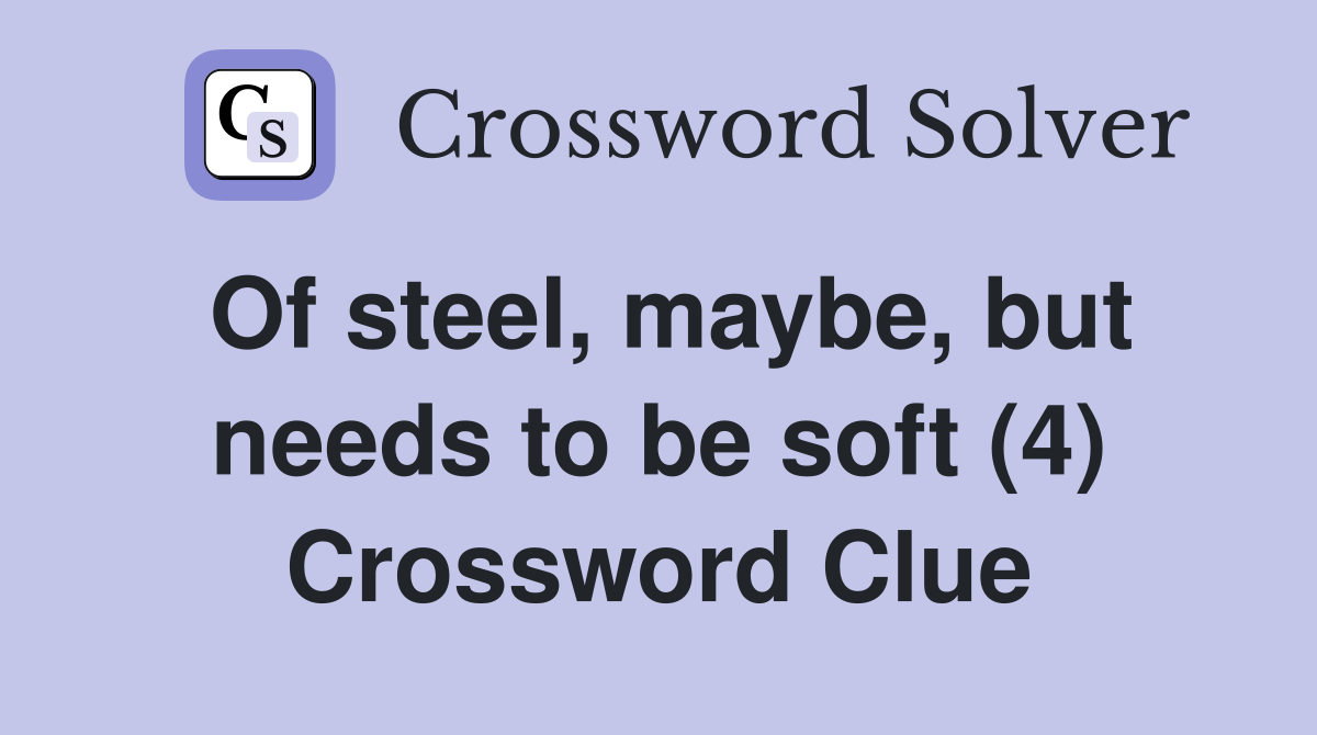 Of steel, maybe, but needs to be soft (4) Crossword Clue