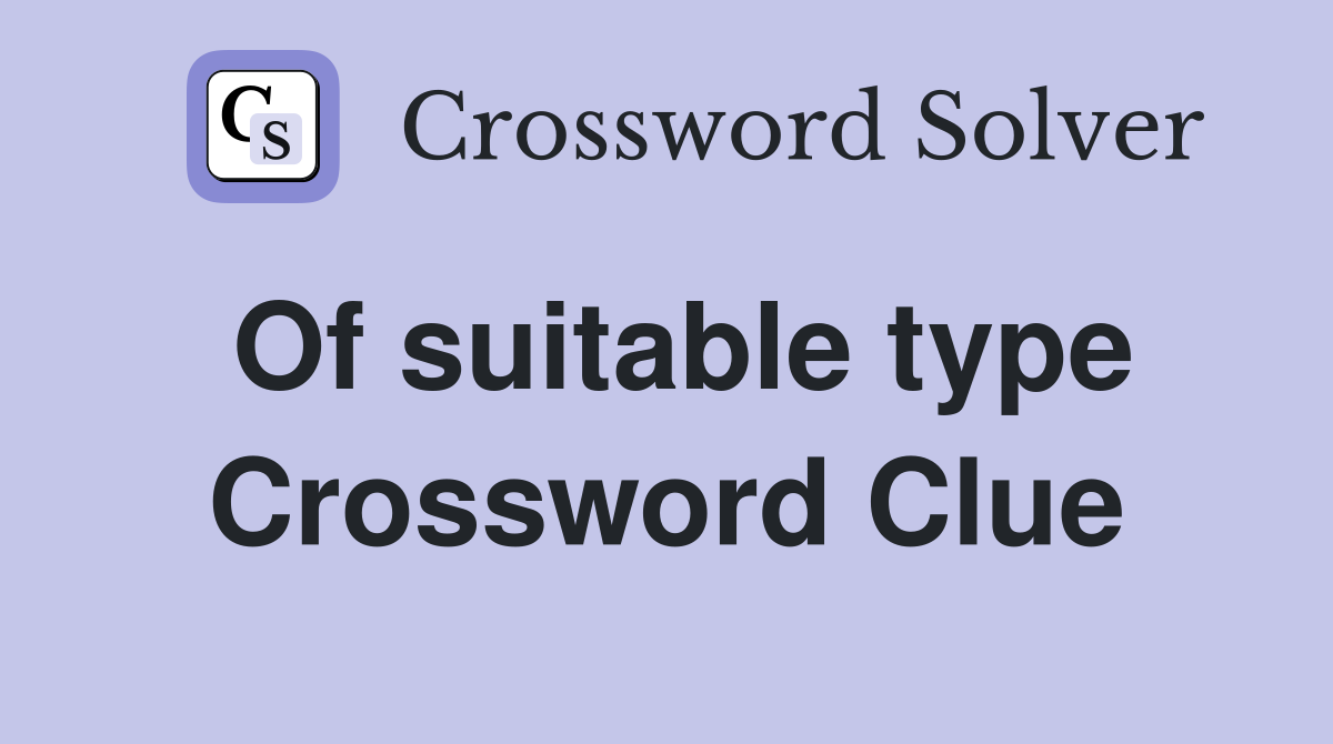 Of suitable type Crossword Clue