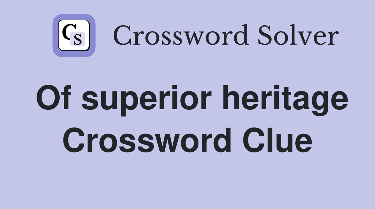 Of superior heritage Crossword Clue