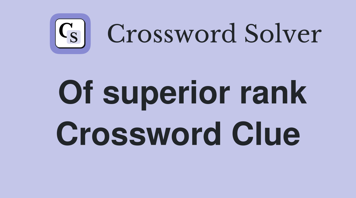 Of superior rank Crossword Clue