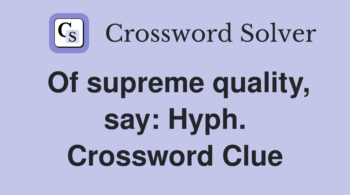 Of supreme quality, say: Hyph. Crossword Clue