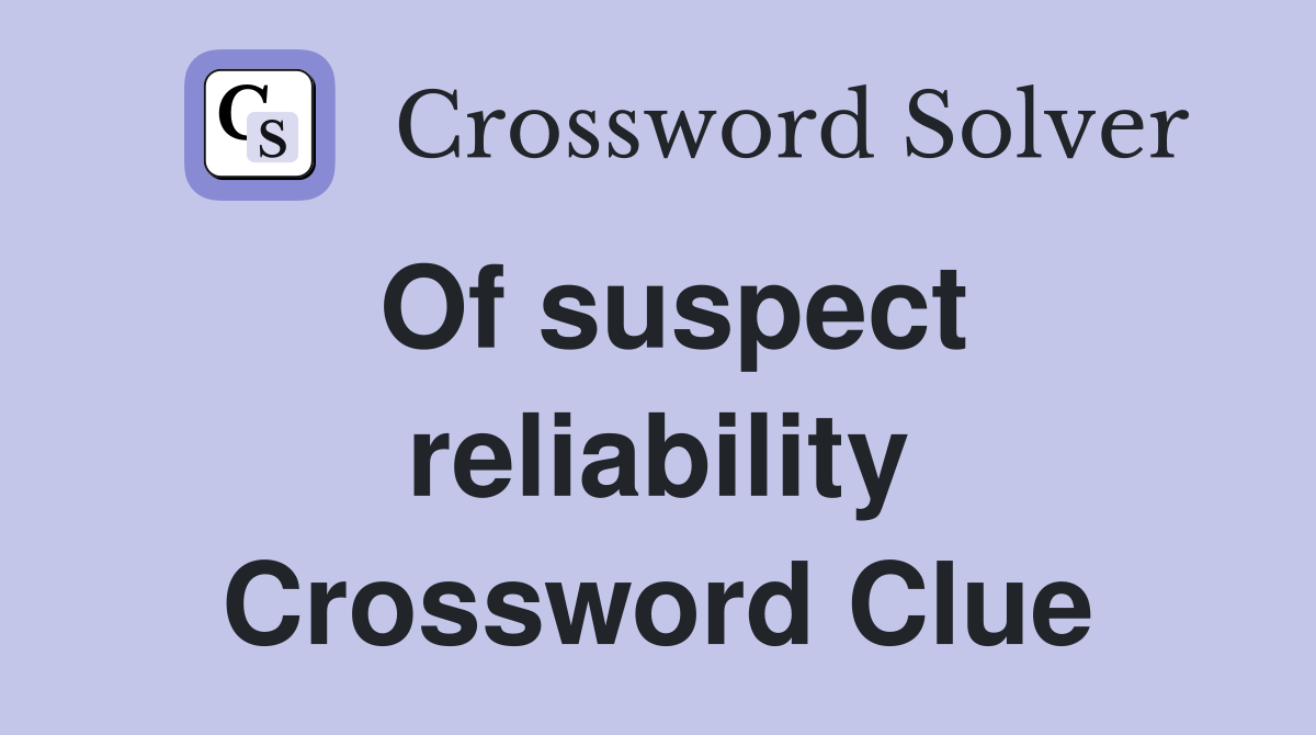 Of suspect reliability Crossword Clue