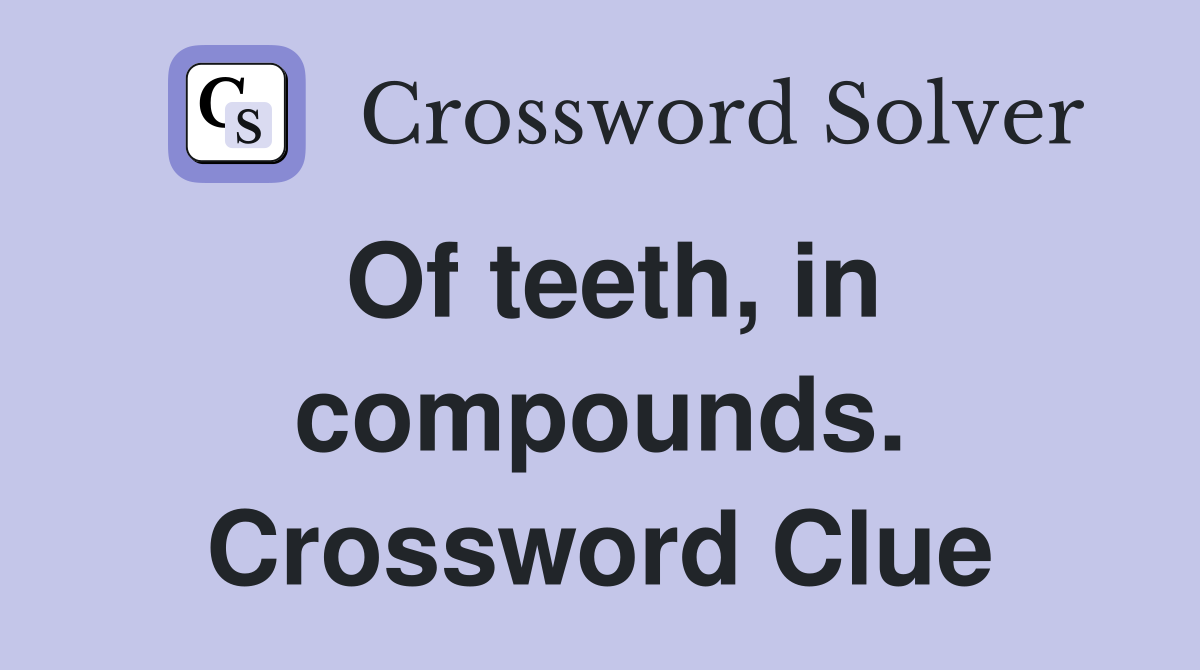 Of teeth, in compounds. Crossword Clue