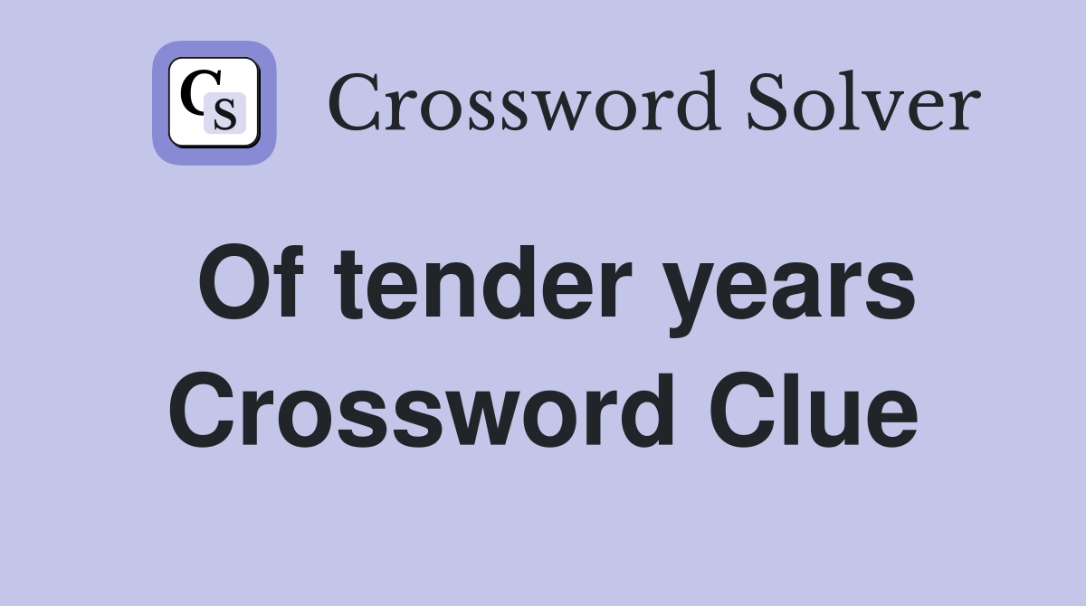 Of tender years Crossword Clue