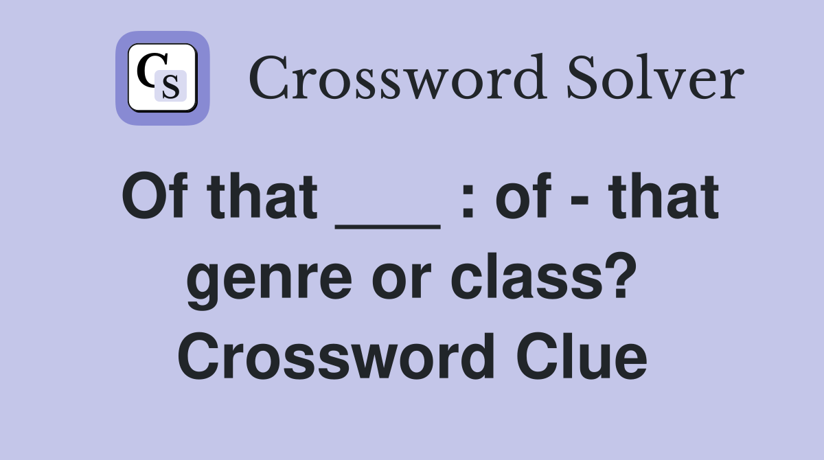 Of that ___ : of - that genre or class? Crossword Clue