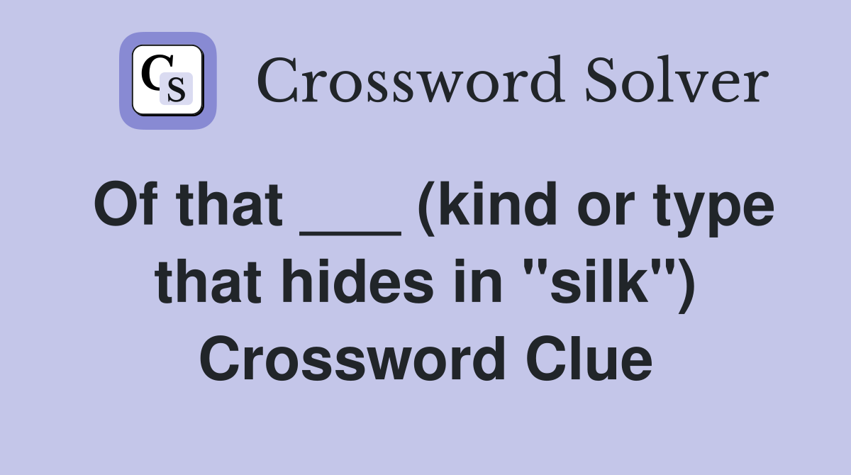 Of that ___ (kind or type that hides in "silk") Crossword Clue