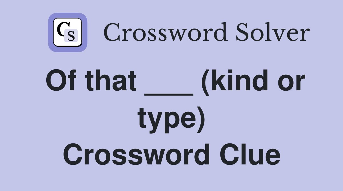 Of that ___ (kind or type) Crossword Clue