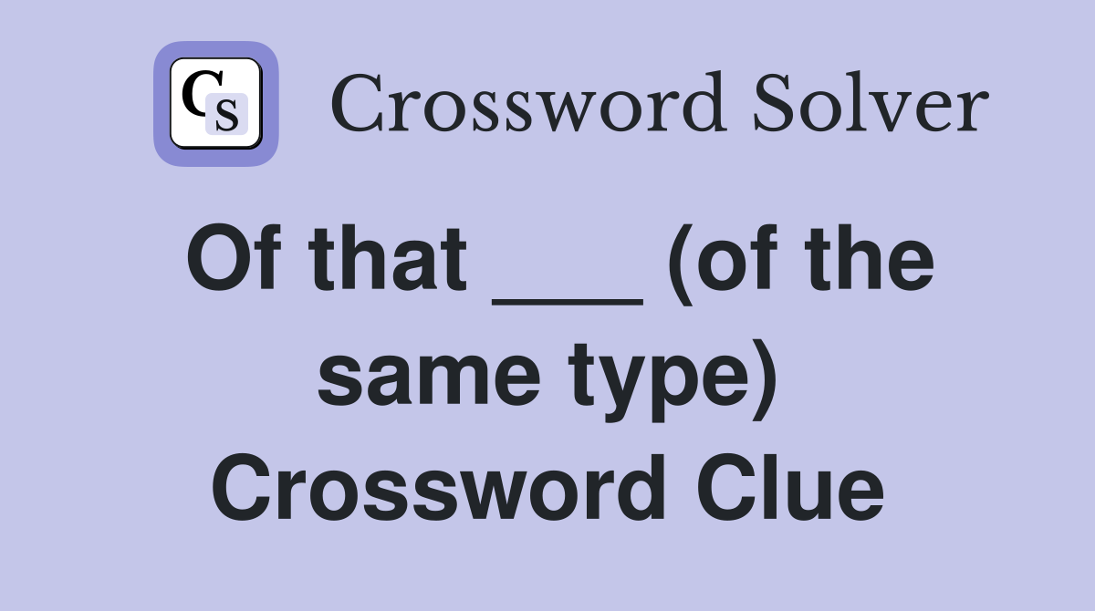 Of that ___ (of the same type) Crossword Clue