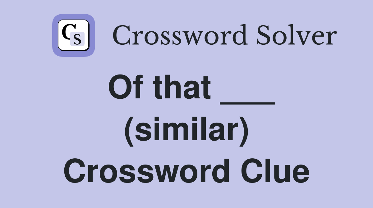 Of that ___ (similar) Crossword Clue