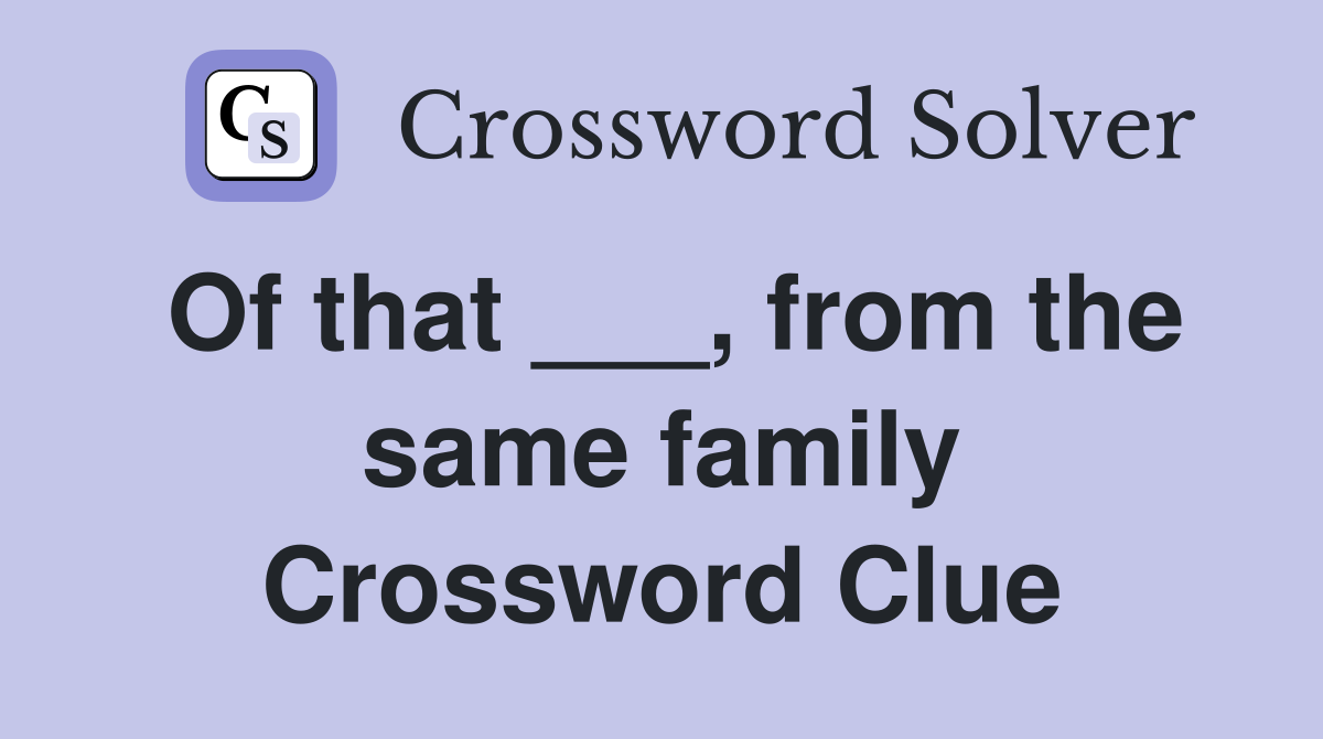 Of that ___, from the same family Crossword Clue