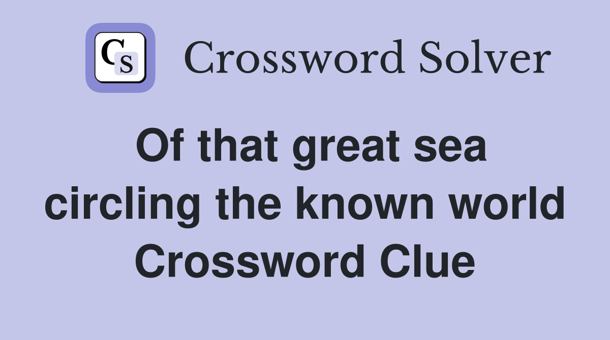 Of that great sea circling the known world Crossword Clue