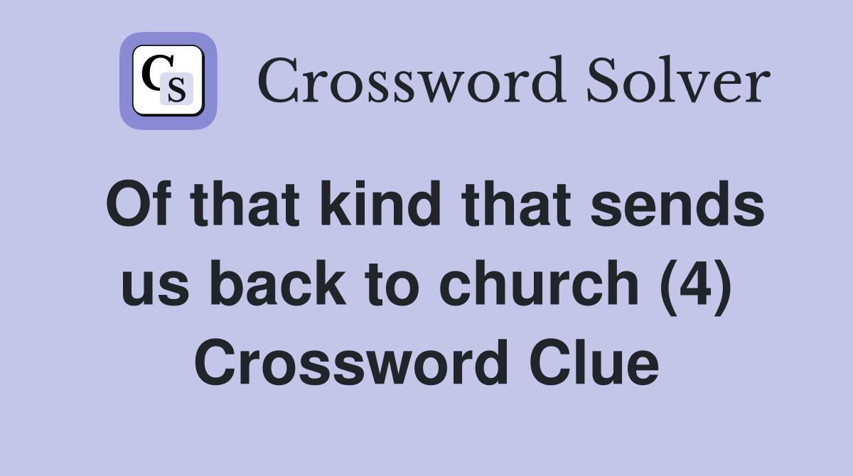 Of that kind that sends us back to church (4) Crossword Clue