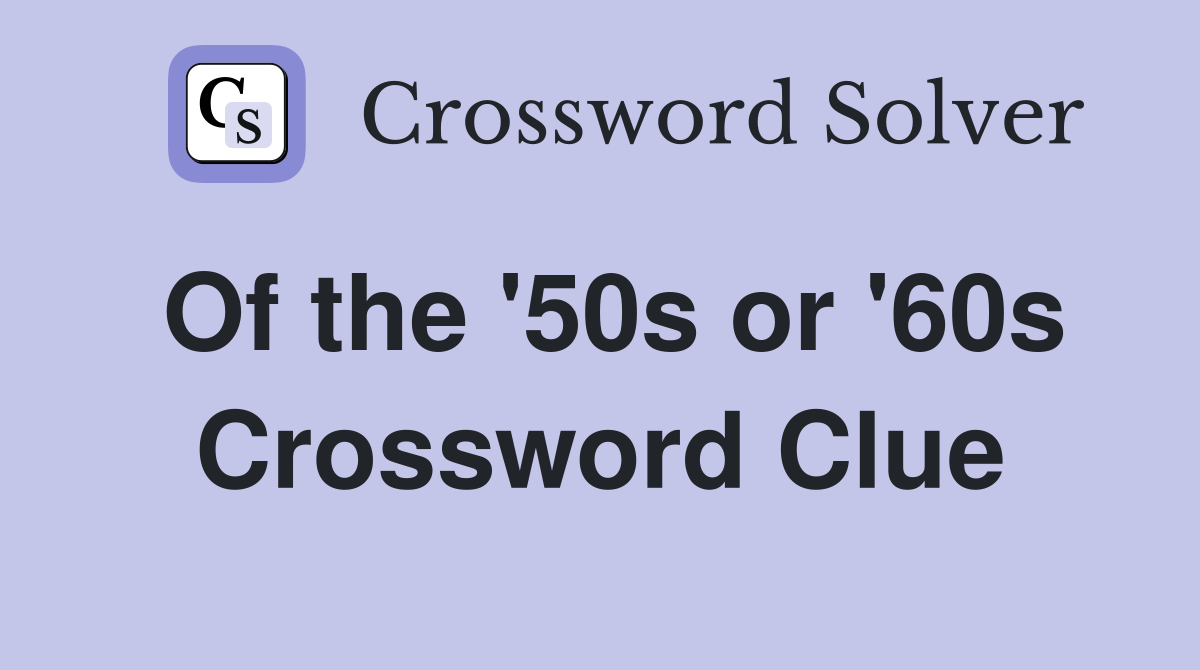 Of the '50s or '60s Crossword Clue