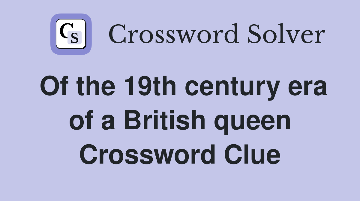 Of the 19th century era of a British queen Crossword Clue