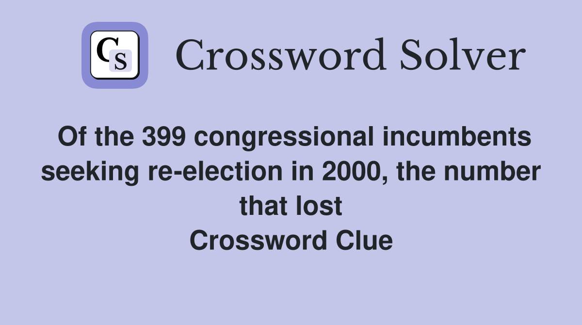 Of the 399 congressional incumbents seeking re-election in 2000, the number that lost Crossword Clue