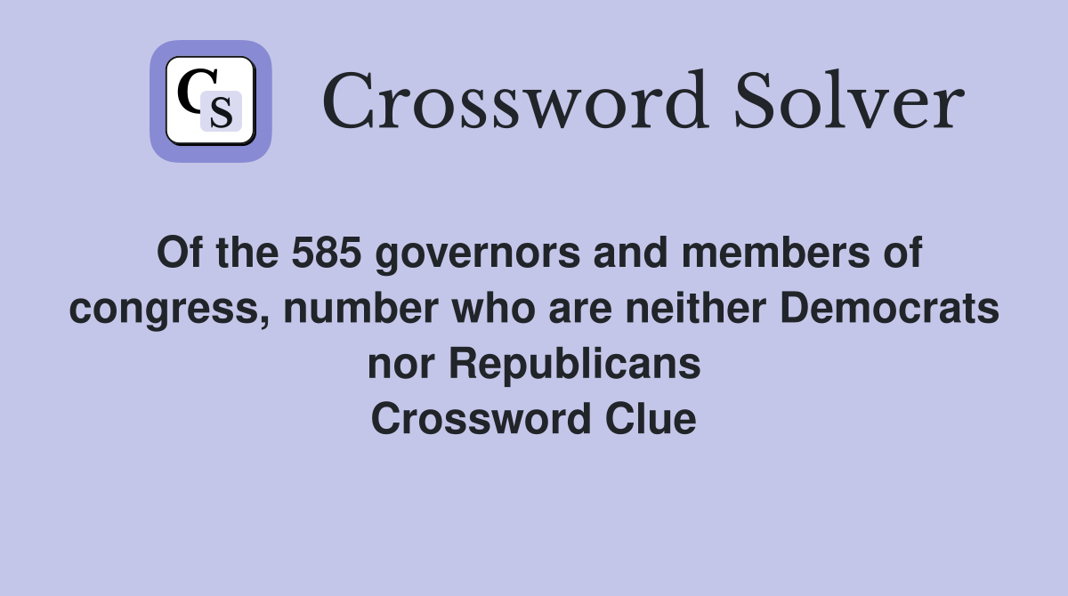 Of the 585 governors and members of congress, number who are neither Democrats nor Republicans Crossword Clue