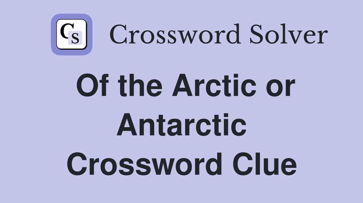 Of the Arctic or Antarctic Crossword Clue