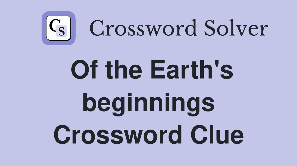 Of the Earth's beginnings Crossword Clue