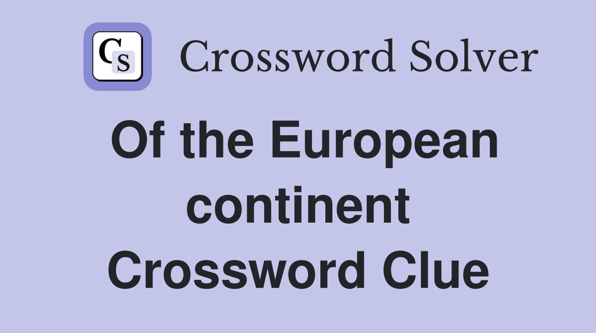 Of the European continent Crossword Clue