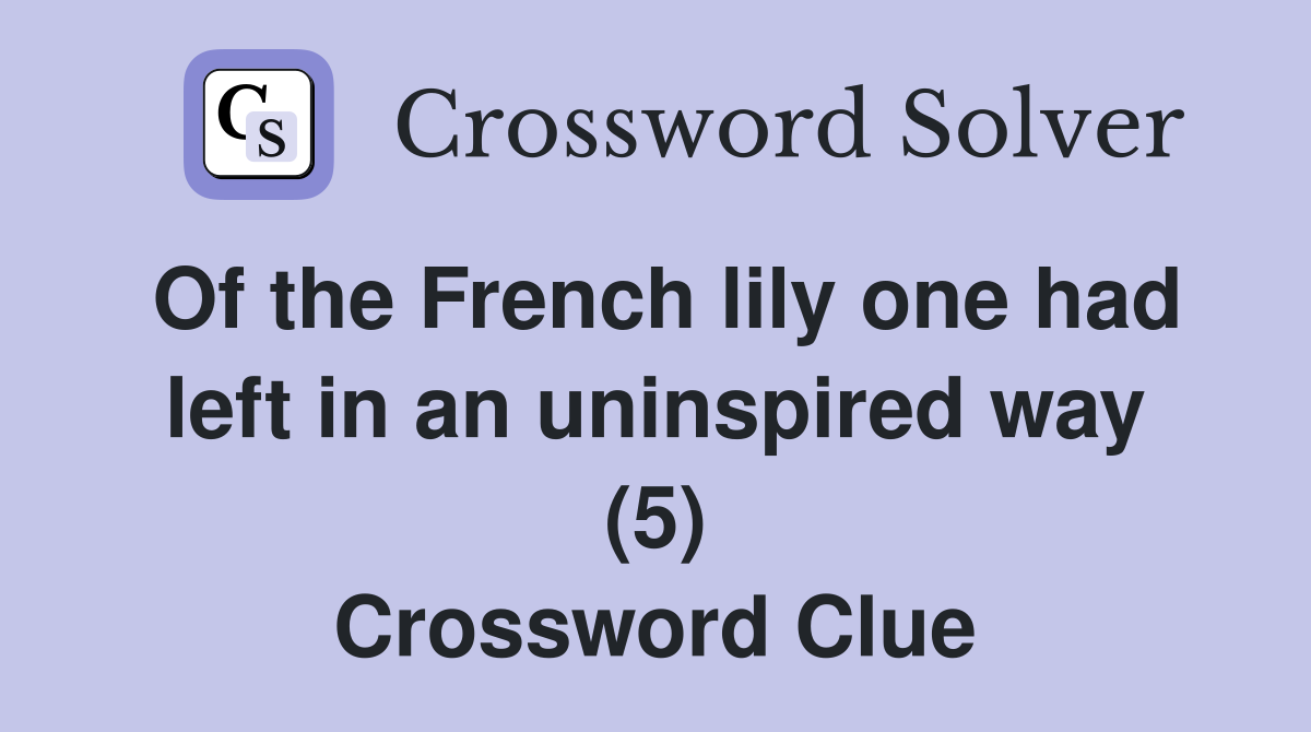 Of the French lily one had left in an uninspired way (5) Crossword Clue