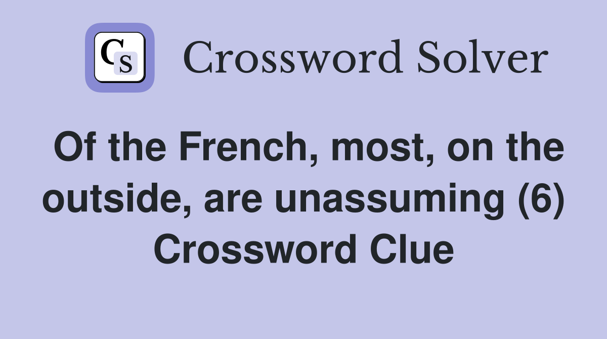 Of the French, most, on the outside, are unassuming (6) Crossword Clue