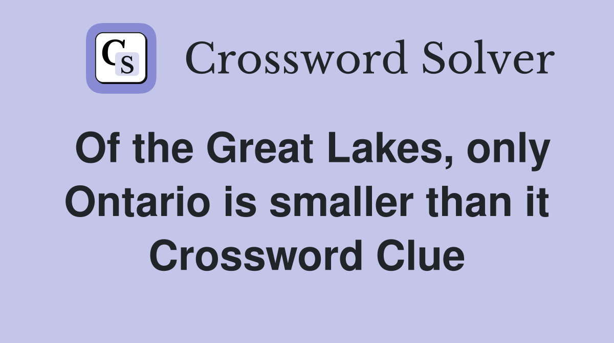 Of the Great Lakes, only Ontario is smaller than it Crossword Clue