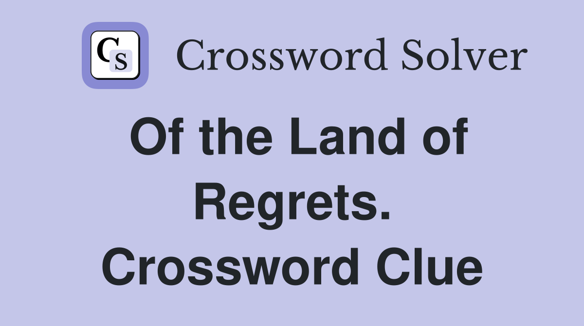 Of the Land of Regrets. Crossword Clue