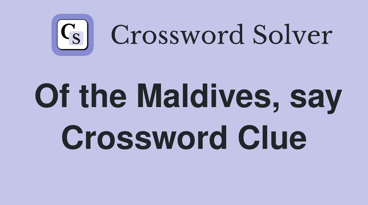 Of the Maldives, say Crossword Clue