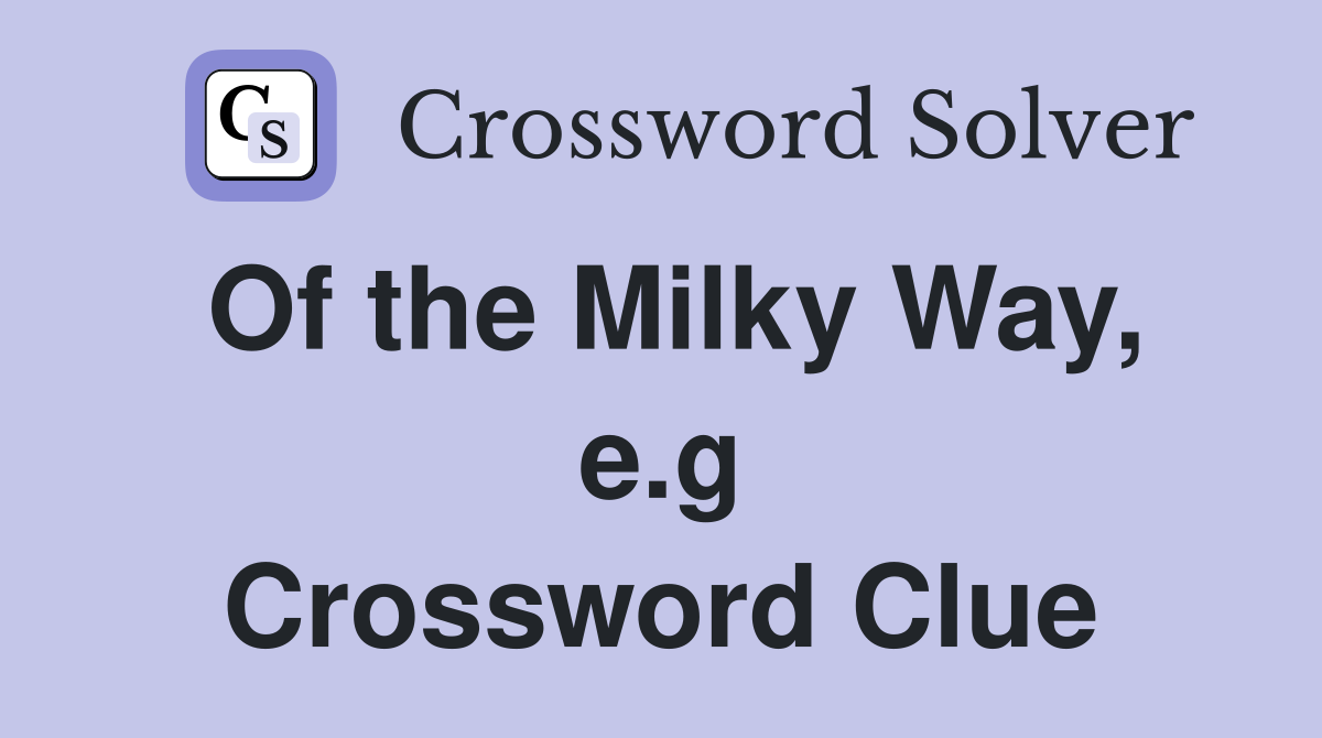 Of the Milky Way, e.g Crossword Clue