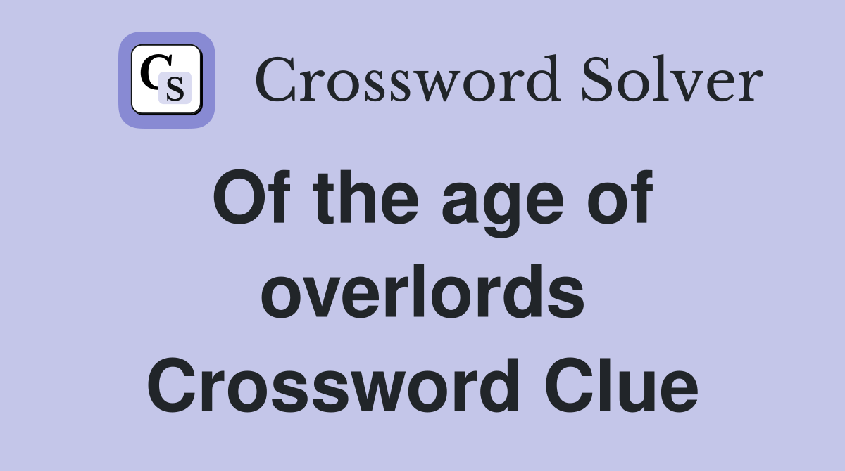 Of the age of overlords Crossword Clue