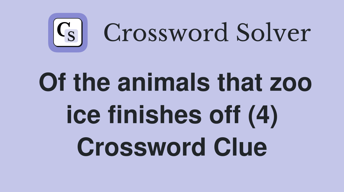 Of the animals that zoo ice finishes off (4) Crossword Clue