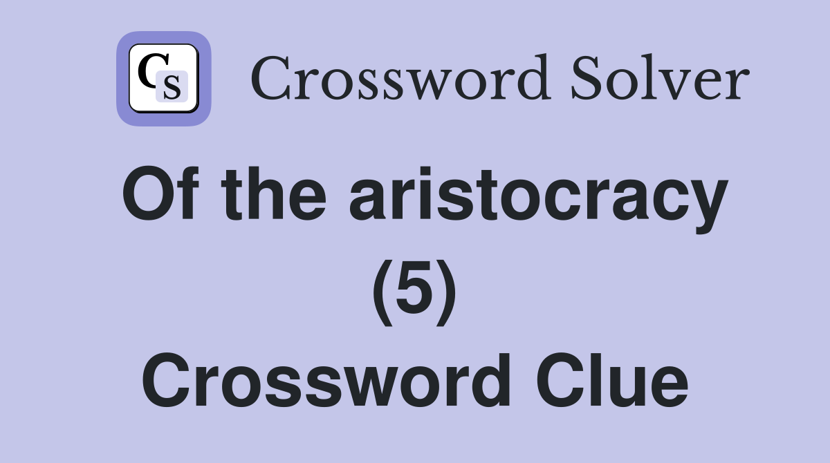 Of the aristocracy (5) Crossword Clue