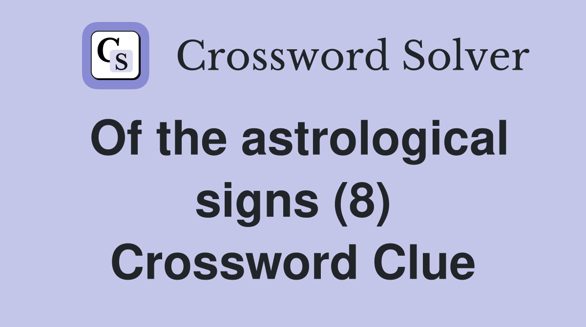 Of the astrological signs (8) Crossword Clue