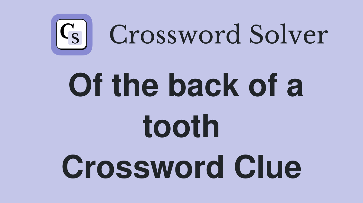 Of the back of a tooth Crossword Clue