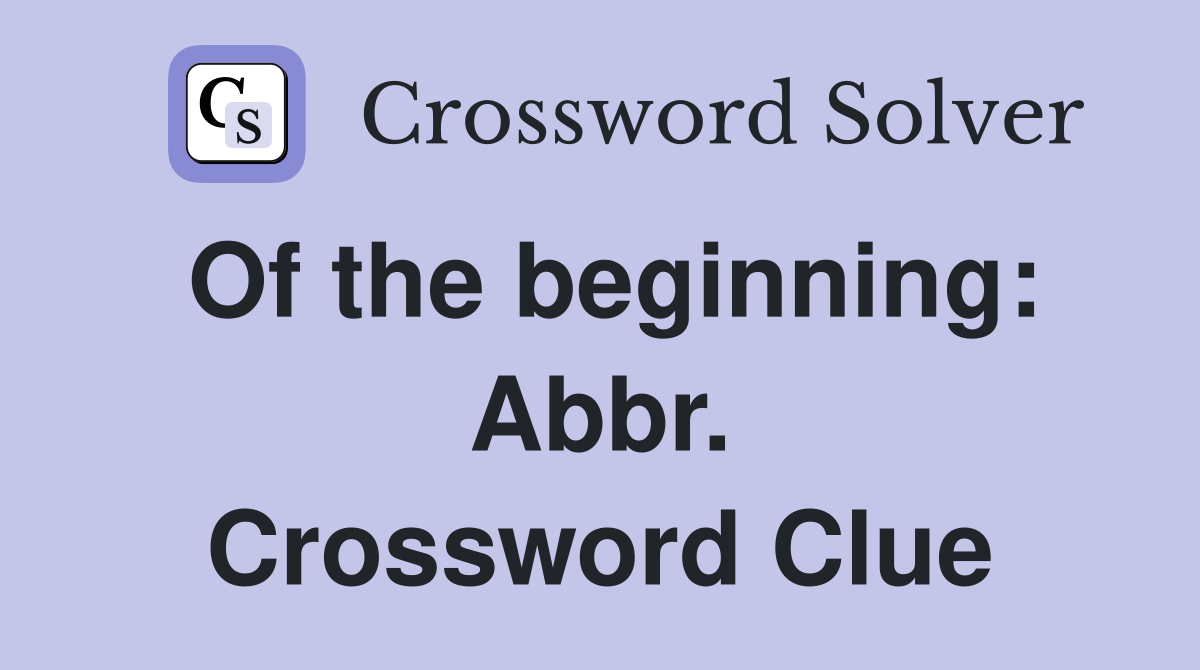 Of the beginning: Abbr. Crossword Clue