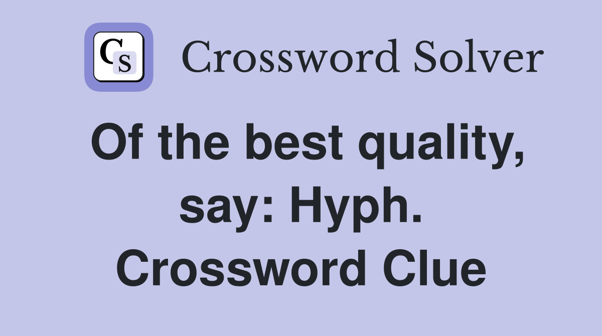 Of the best quality, say: Hyph. Crossword Clue