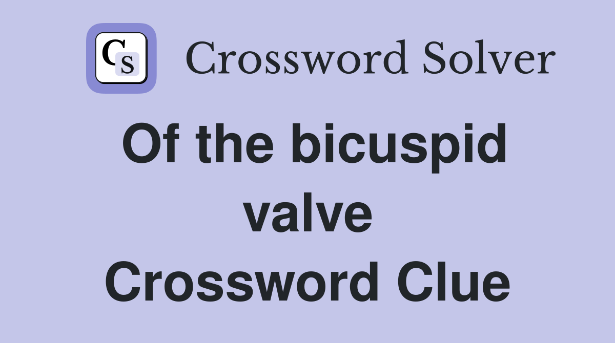 Of the bicuspid valve Crossword Clue