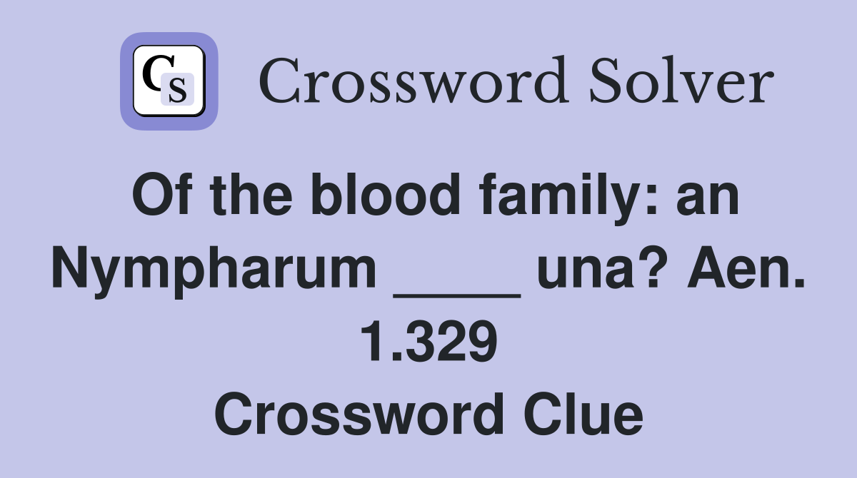 Of the blood family: an Nympharum ____ una? Aen. 1.329 Crossword Clue