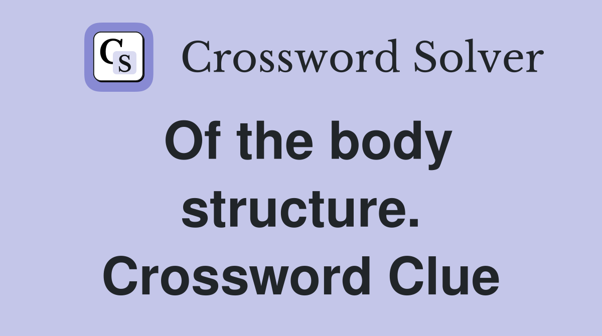 Of the body structure. Crossword Clue