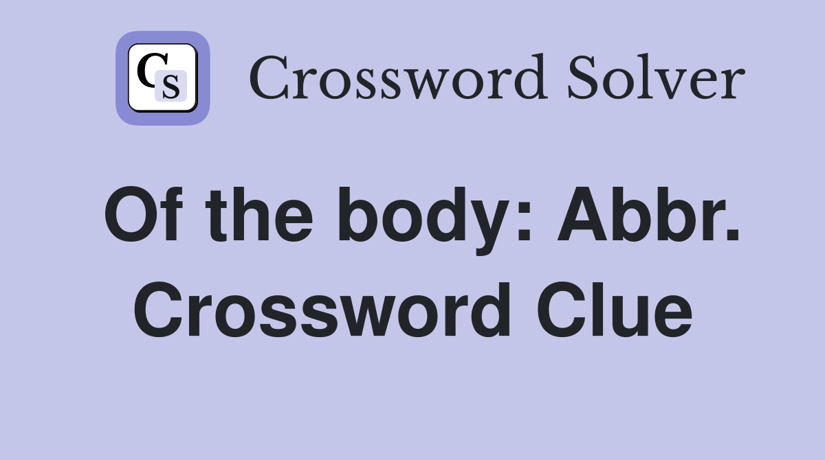 Of the body: Abbr. Crossword Clue