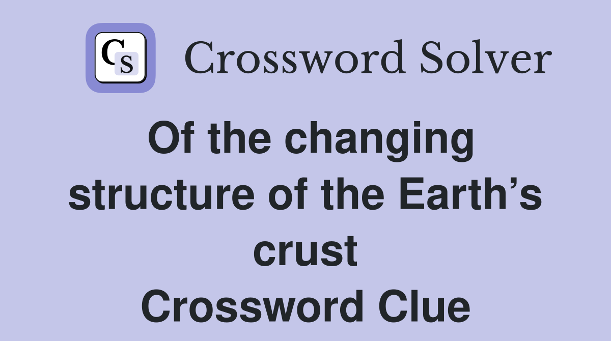 Of the changing structure of the Earth’s crust Crossword Clue