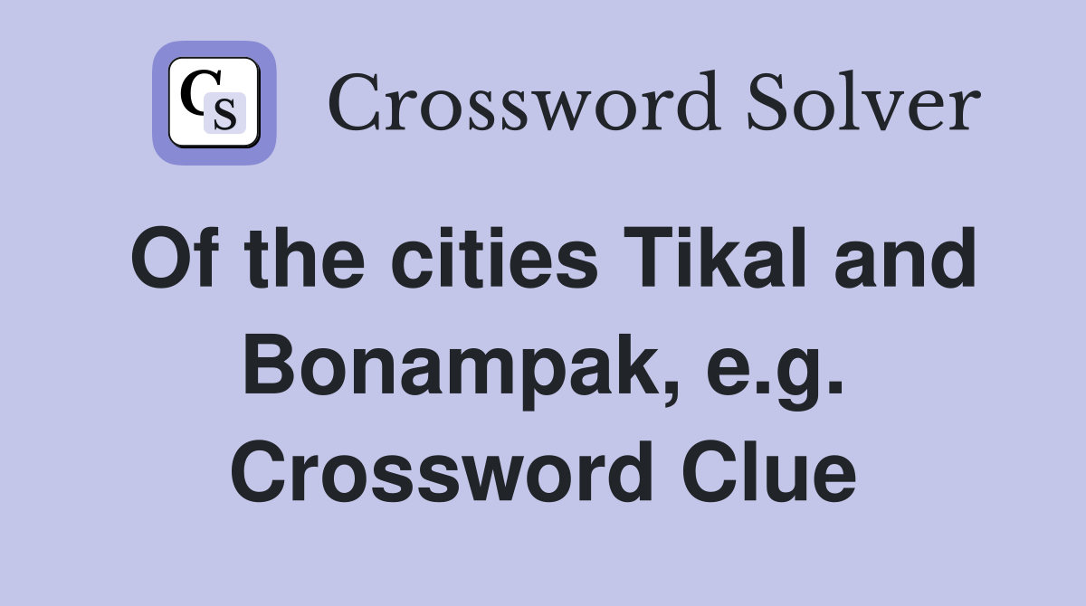 Of the cities Tikal and Bonampak, e.g. Crossword Clue