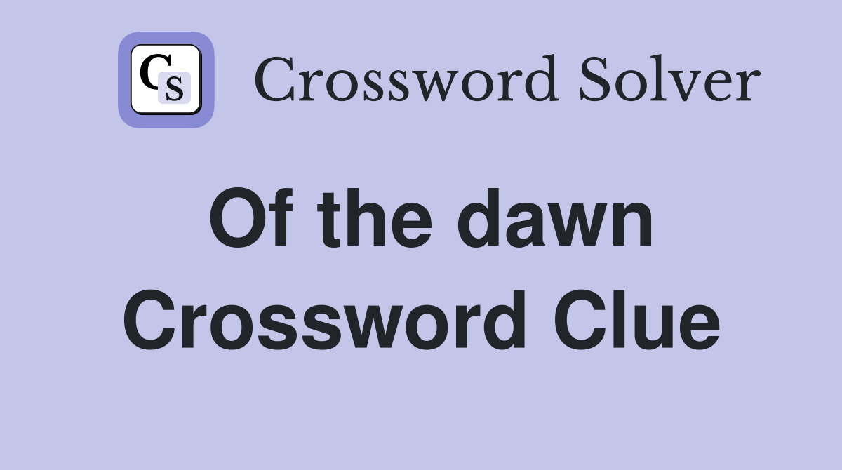 Of the dawn Crossword Clue