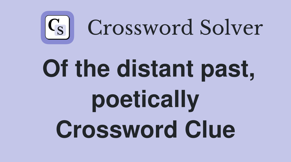 Of the distant past, poetically Crossword Clue