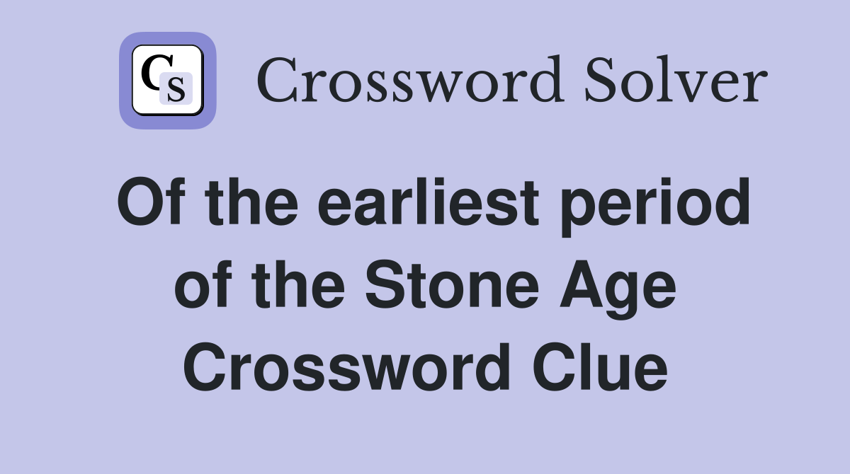 Of the earliest period of the Stone Age Crossword Clue